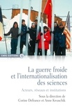 Corine Defrance et Anne Kwaschik - La guerre froide et l'internationalisation des sciences - Acteurs, réseaux et institutions.