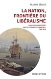 Francis Démier - La nation, frontière du libéralisme - Libre-échangistes et protectionnistes français, 1786-1914.