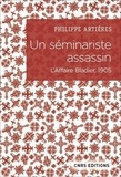 Philippe Artières - Un séminariste assassin - L'affaire Bladier, 1905.