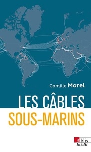 Camille Morel - Les câbles sous-marins - Enjeux et perspectives au XXIe siècle.
