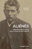 Anatole Le Bras - Aliénés - Une histoire sociale de la folie au XIXe siècle.
