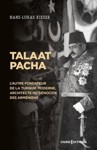 Hans-Lukas Kieser - Talaat Pacha - L'autre fondateur de la Turquie moderne, architecte du génocide des Arméniens.