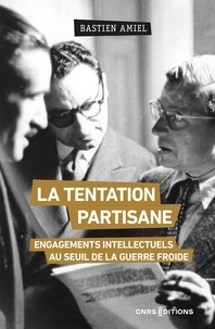 Bastien Amiel - La tentation partisane - Engagements intellectuels au seuil de la guerre froide.
