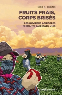 Seth Holmes - Fruits frais, corps brisés - Les ouvriers agricoles migrants aux Etats-Unis.