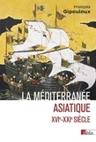 François Gipouloux - La Méditerranée asiatique - Villes portuaires et réseaux marchands en Chine, au Japon et en Asie du Su-Est, XVIe-XXIe siècles.