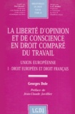 Georges Dole - La Liberte D'Opinion Et De Conscience En Droit Compare Du Travail. Tome 1, Union Europeenne, Droit Europeen Et Droit Francais.