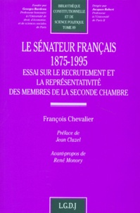 François Chevalier - Le Senateur Francais 1875-1995. Essai Sur Le Recrutement Et La Representativite Des Membres De La Seconde Chambre.