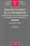 Jeanne-Marie Tuffery-Andrieu - Ebauche D'Un Droit De La Consommation. Tome 299, La Protection Du Chaland Sur Les Marches Toulousains Aux Xviieme Et Xviiieme Siecles.