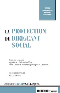Nicolas Borga - La protection du dirigeant social - Actes du colloque organisé le 12 décembre 2014 par le Centre de recherches juridiques de Grenoble.