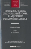 Charlotte Dubois - Responsabilité civile et responsabilité pénale - A la recherche d'une cohérence perdue.