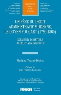 Mathieu Touzeil-Divina - Un père du droit administratif moderne, le doyen Foucart (1799-1860) - Eléments d'histoire du droit administratif.