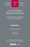 Clément François - L'acte juridique irrégulier efficace - Contribution à la théorie de l'acte juridique.
