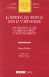 Julien Defline - Le ministre des finances sous la Ve République - Contribution à l'étude du désenchantement d'une toute-puissance.