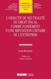Loup Bommier - L'objectif de neutralité du droit fiscal comme fondement d'une imposition unitaire de l'entreprise.