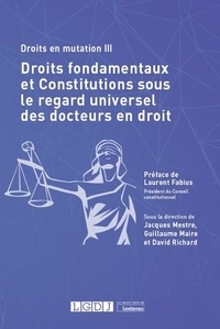 Jacques Mestre et Guillaume Maire - Droits en mutation - Tome 3, Droits fondamentaux et constitutions sous le regard universel des docteurs en droit.