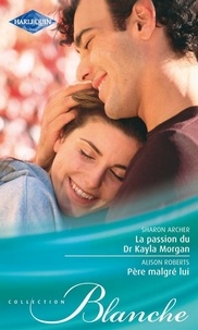 Sharon Archer et Alison Roberts - La passion du Dr Kayla Morgan - Père malgré lui.