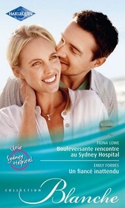 Fiona Lowe et Emily Forbes - Bouleversante rencontre au Sydney Hospital - Un fiancé inattendu - Série Sydney Hospital, vol. 4.