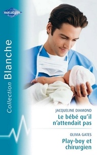 Jacqueline Diamond et Olivia Gates - Le bébé qu'il n'attendait pas - Playboy et chirurgien (Harlequin Blanche).