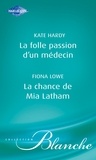 Kate Hardy et Fiona Lowe - La folle passion d'un médecin - La chance de Mia Latham (Harlequin Blanche).