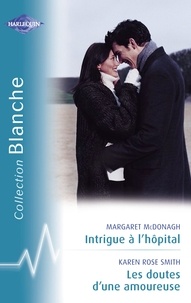 Margaret McDonagh et Karen Rose Smith - Intrigue à l'hôpital - Les doutes d'une amoureuse (Harlequin Blanche).