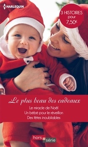 Sarah Morgan et Ann Major - Le plus beau des cadeaux - Le miracle de Noël ; Un bébé pour le réveillon ; Des fêtes inoubliables.