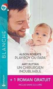 Alison Roberts et Amy Ruttan - Play-boy ou papa ; Un chirurgien inoubliable ; Ensemble... pour toujours.