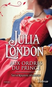 Julia London - Royales alliances Tome 1 : Aux ordres du prince.
