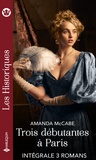 Amanda McCabe - Intégrale de la série Les Historiques "Trois débutantes à Paris" - Intégrale 3 romans.