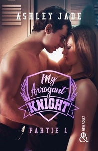 Ashley Jade - My Arrogant Knight - Partie 1 - Une romance New Adult intense dans l'univers d'un campus d'élite !.