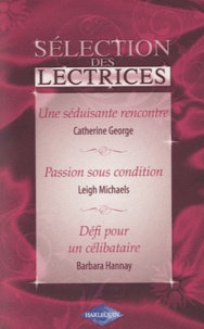 Catherine George et Leigh Michaels - Une séduisante rencontre ; Passion sous condition ; Défi pour un célibataire.