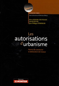 David Gillig et Pierre Soler-Couteaux - Les autorisations d'urbanisme - Permis de construire et déclaration des travaux.