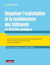 Bertrand Santaguiliana et Christian Fringant - Organiser l'exploitation et la maintenance des bâtiments en 40 fiches pratiques.