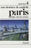 Pierre Francastel - Oeuvres / Pierre Francastel Tome 4 : Paris - Une destinée de capitale.