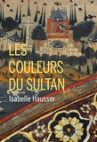 Isabelle Hausser - Les couleurs du Sultan.