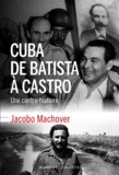 Jacobo Machover - Cuba de Batista à Castro - Une contre-histoire.