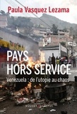 Paula Vasquez Lezama - Pays hors service - Venezuela : de l’utopie au chaos.