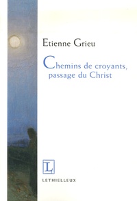 Etienne Grieu - Chemins de croyants, passage du Christ.