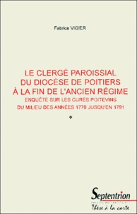 Fabrice Vigier - Le clergé paroissial du diocèse de Poitiers à la fin de l'Ancien Régime - Enquête sur les curés poitevins du milieu des années 1770 jusqu'en 1791.