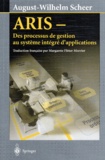 August-Wilhelm Scheer - Aris. Des Processus De Gestion Au Systeme Integre D'Applications.