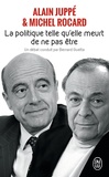 Michel Rocard et Alain Juppé - La politique, telle qu'elle meurt de ne pas être.