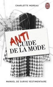 Charlotte Moreau - Antiguide de la mode - Manuel de survie vestimentaire.