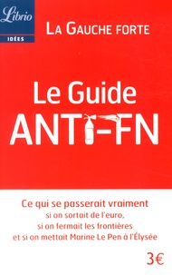  La Gauche forte - Le Guide anti-FN - Ce qui se passerait vraiment si on sortait de l'euro, si on fermait les frontières et si on mettait Marine Le Pen à l'Elysée.