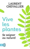 Laurent Chevallier - Vive les plantes - Se soigner au naturel.