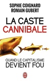 Sophie Coignard et Romain Gubert - La caste cannibale - Quand le capitalisme devient fou.