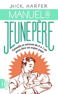 Nick Harper - Manuel du jeune père - Conseils et astuces de 0 à 1 an pour être un super papa.