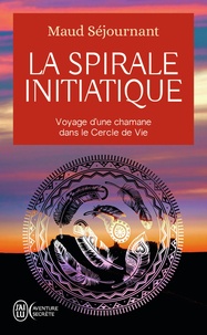 Maud Séjournant - La spirale initiatique - Voyage d'une chamane dans le Cercle de Vie.