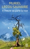 Muriel Lecou Sauvaire - A l'heure où parle la rose.