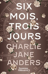 Charlie Jane Anders - Six mois, trois jours.