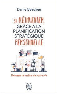 Danie Beaulieu - Se réinventer grâce à la planification stratégique personnelle - Devenez le maître de votre vie.