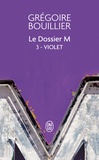 Grégoire Bouillier - Le Dossier M Tome 3 : Violet (le réel).